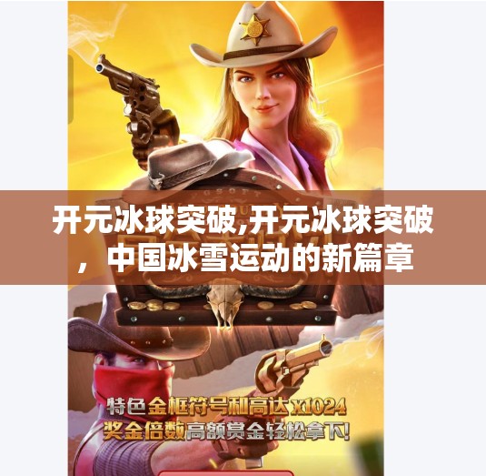 开元冰球突破,开元冰球突破，中国冰雪运动的新篇章