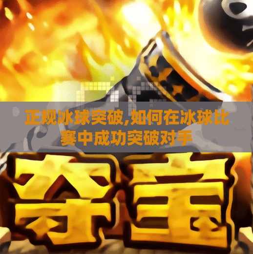 正规冰球突破,如何在冰球比赛中成功突破对手