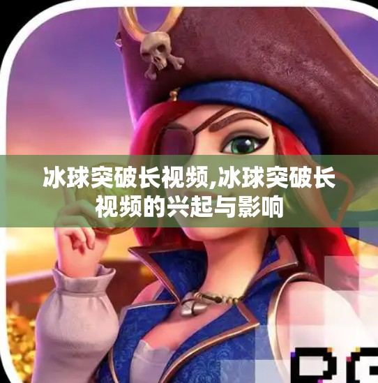 冰球突破长视频,冰球突破长视频的兴起与影响
