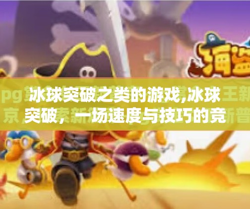 冰球突破之类的游戏,冰球突破，一场速度与技巧的竞技盛宴