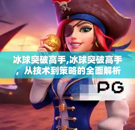 冰球突破高手,冰球突破高手,从技术到策略的全面解析