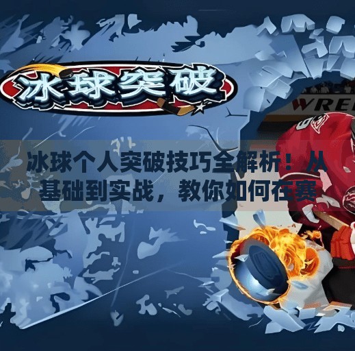 冰球个人突破技巧全解析!从基础到实战,教你如何在赛场上单骑闯关!冰球个人突破怎么打的视频
