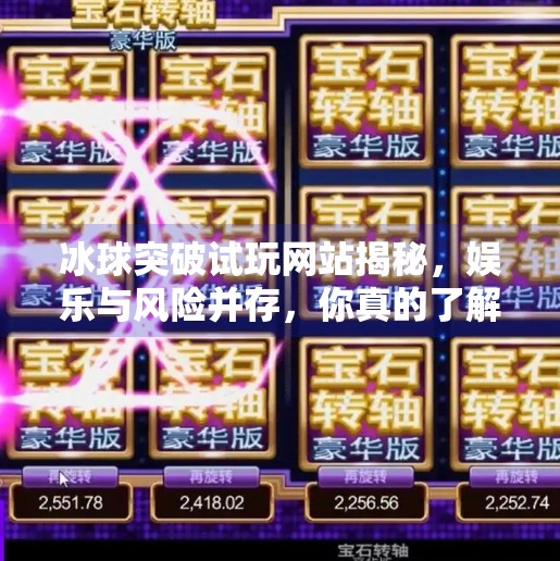 冰球突破试玩网站揭秘,娱乐与风险并存,你真的了解它吗?可以试玩冰球突破的网站