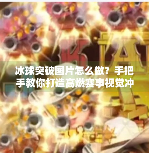 冰球突破图片怎么做？手把手教你打造高燃赛事视觉冲击力！冰球突破图片怎么做