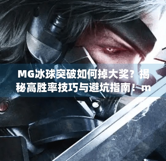 MG冰球突破如何掉大奖？揭秘高胜率技巧与避坑指南！mg冰球突破如何掉大奖