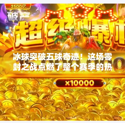 冰球突破五球奇迹！这场零封之战点燃了整个赛季的热血,冰球突破5个球视频