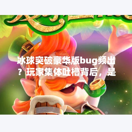 冰球突破豪华版bug频出？玩家集体吐槽背后，是技术漏洞还是运营陷阱？冰球突破豪华版bug