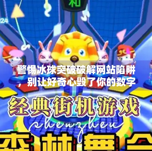 警惕冰球突破破解网站陷阱，别让好奇心毁了你的数字安全！冰球突破破解网站下载