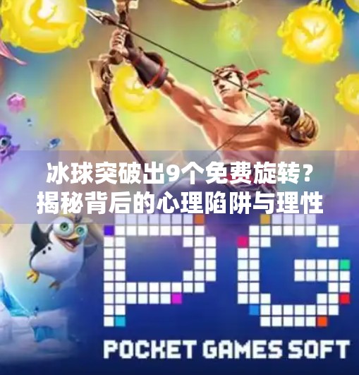 冰球突破出9个免费旋转？揭秘背后的心理陷阱与理性应对策略,冰球突破出9个免费旋转