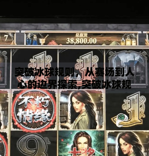 突破冰球规则,从赛场到人心的边界探索,突破冰球规则有哪些内容