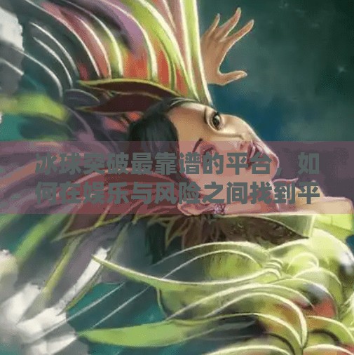 冰球突破最靠谱的平台，如何在娱乐与风险之间找到平衡？冰球突破最靠谱的平台