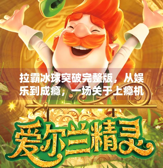 拉霸冰球突破完整版，从娱乐到成瘾，一场关于上瘾机制的深度解构,拉霸冰球突破完整版