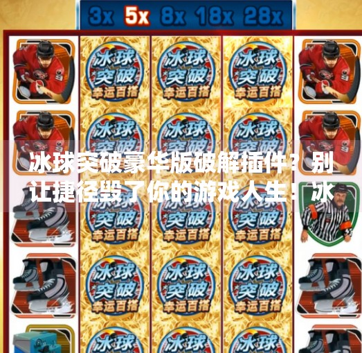 冰球突破豪华版破解插件？别让捷径毁了你的游戏人生！冰球突破豪华版破解插件