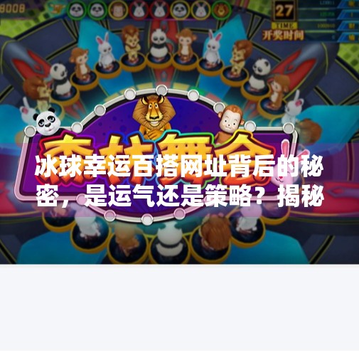 冰球幸运百搭网址背后的秘密，是运气还是策略？揭秘你从未注意的冷门玩法！突破冰球幸运百搭网址