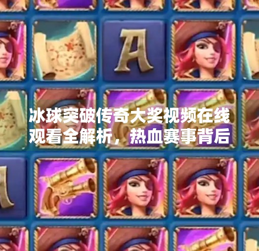 冰球突破传奇大奖视频在线观看全解析，热血赛事背后的精彩与机遇,冰球突破传奇大奖视频在线观看
