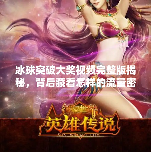 冰球突破大奖视频完整版揭秘，背后藏着怎样的流量密码？冰球突破大奖视频完整版