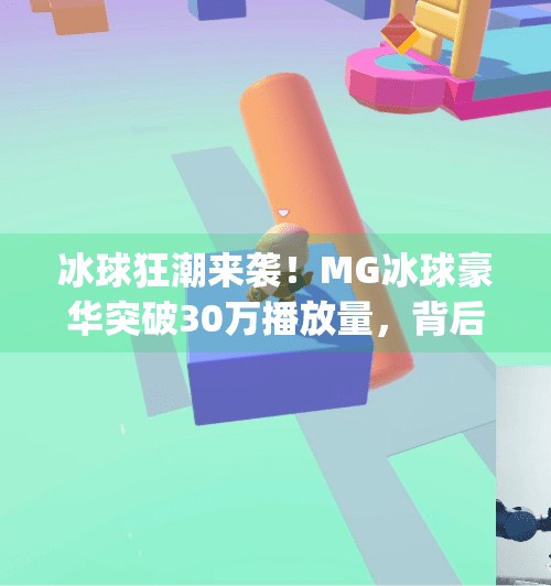 冰球狂潮来袭!MG冰球豪华突破30万播放量,背后藏着怎样的内容奇迹?mg冰球豪华突破30万视频